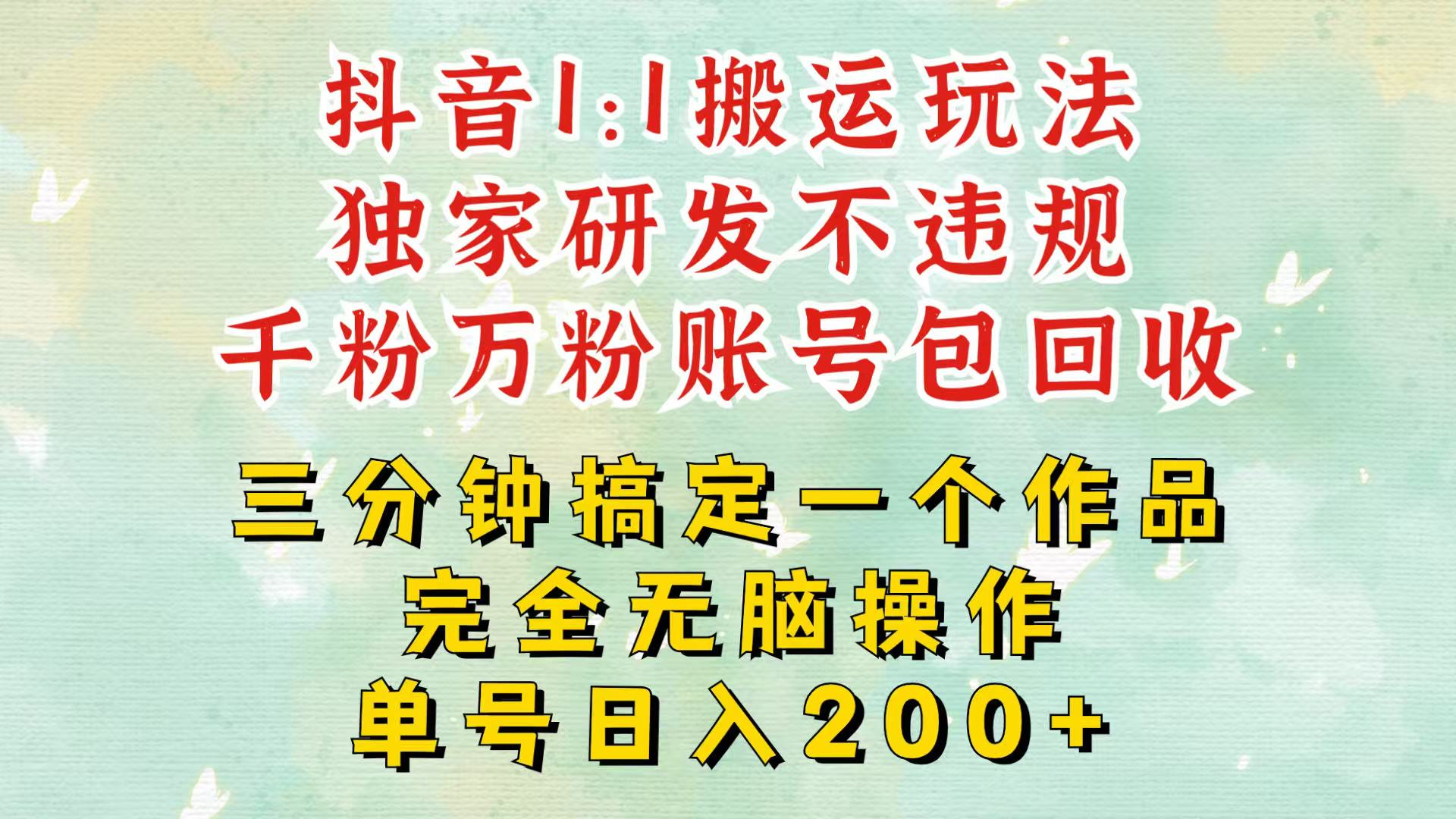抖音1：1搬运独创顶级玩法！三分钟一条作品！单号每天稳定200+收益，千粉万粉包回收-项目创薪