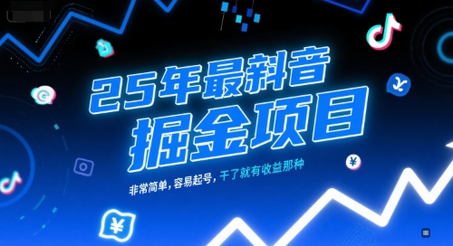 25年最新抖音掘金项目，非常简单，容易起号，干了就有收益那种-项目创薪
