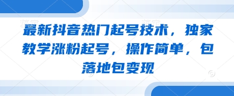 最新抖音热门起号技术，独家教学涨粉起号，操作简单，包落地包变现-项目创薪