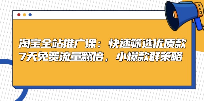 淘宝全站推广课：快速筛选优质款，7天免费流量翻倍，小爆款群策略-项目创薪