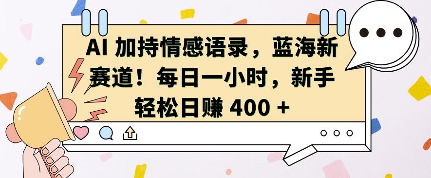 AI 加持情感语录，蓝海新赛道，每日一小时，新手轻松日入 400【揭秘】-项目创薪