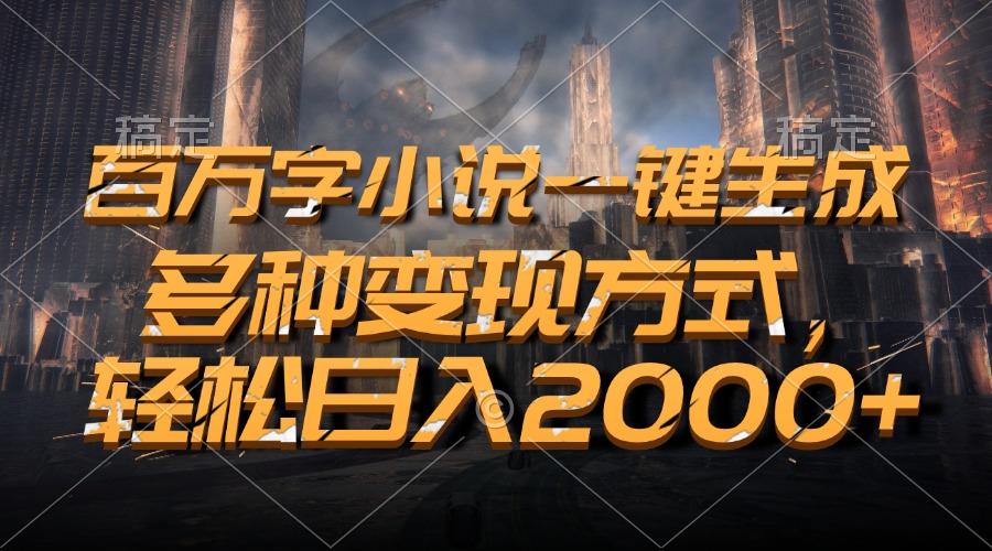 百万字小说一键生成，多种变现方式，轻松日入2000+-项目创薪