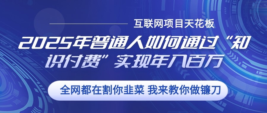 2025年普通人如何通过”知识付费“实现年入百万-项目创薪