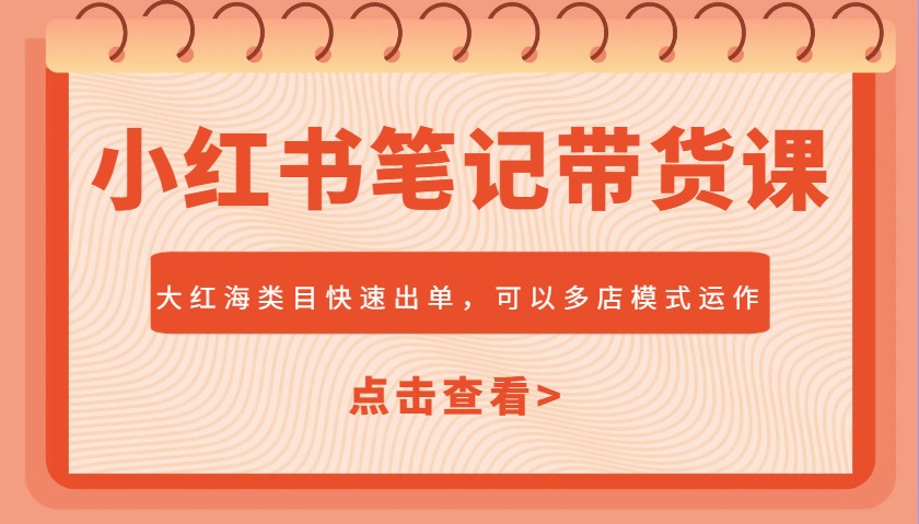 小红书笔记带货课，大红海类目快速出单，市场大，可以多店模式运作-项目创薪
