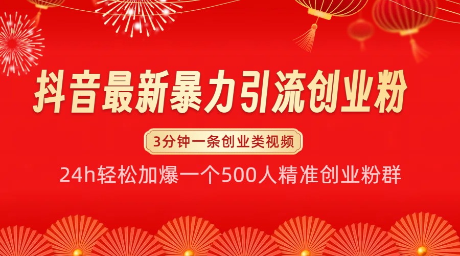 抖音最新暴力引流创业粉，24h轻松加爆一个500人精准创业粉群【揭秘】-项目创薪