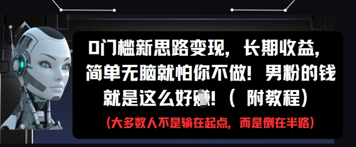 0门槛新思路变现，长期收益，简单无脑就怕你不做，男粉的钱就是这么好挣(附教程)-项目创薪