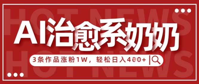 AI治愈系老奶奶情感赛道，3条作品涨粉1W+，小白轻松日入4张+-项目创薪