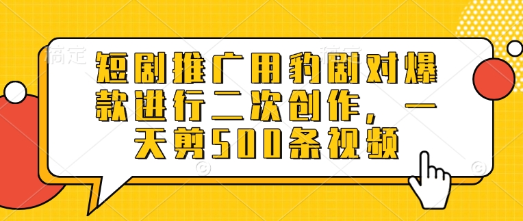 短剧推广用豹剧对爆款进行二次创作，一天剪500条视频-项目创薪