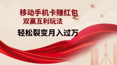 移动手机卡挣红包，双赢互利玩法，轻松裂变月入过W【仅揭秘】-项目创薪
