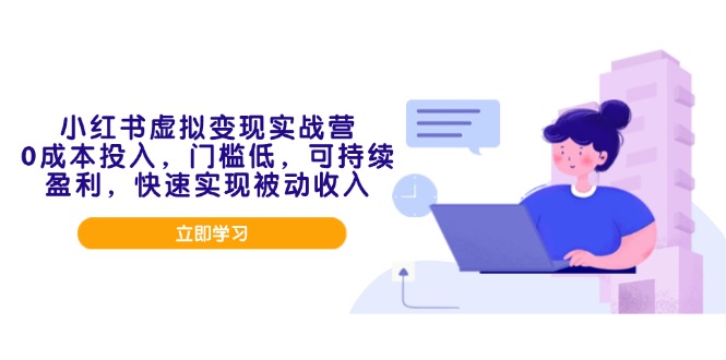 小红书虚拟变现实战营，0成本投入，门槛低，可持续盈利，快速实现被动收入-项目创薪