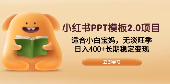 小红书PPT模板2.0项目，适合小白宝妈，无淡旺季，日入400+长期稳定变现-项目创薪