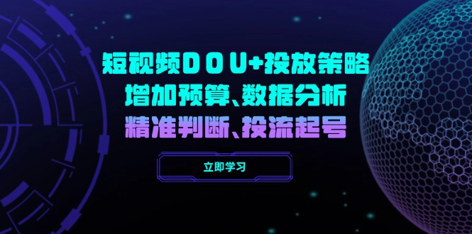 短视频DOU+投放策略，增加预算、数据分析、精准判断，投流起号-项目创薪