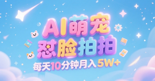 AI萌宠怼脸拍，萌宠赛道，精准高客单，每天十分钟，创作者分成，月入5W+-项目创薪