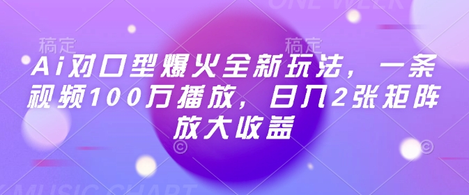Ai对口型爆火全新玩法，一条视频100万播放，日入2张矩阵放大收益-项目创薪
