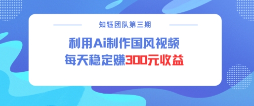 视频号ai国风视频创作者分成计划每天稳定300元收益-项目创薪