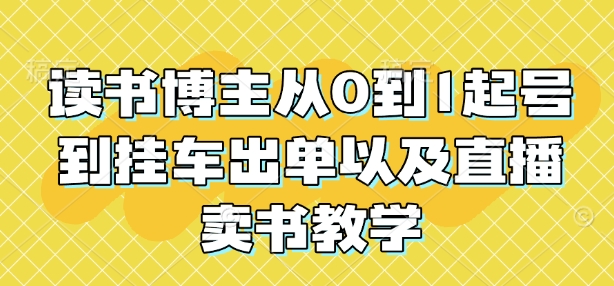 读书博主从0到1起号到挂车出单以及直播卖书教学-项目创薪