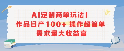 AI定制商单玩法，作品日产100+操作超简单，需求量大收益高-项目创薪