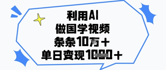 利用AI做国学视频，条条点赞10w+，单日变现1k+-项目创薪