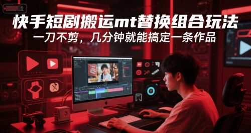 快手短剧搬运mt替换组合玩法，一刀不剪，几分钟就能搞定一条作品-项目创薪