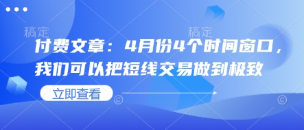 付费文章：4月份4个时间窗口，我们可以把短线交易做到极致-项目创薪
