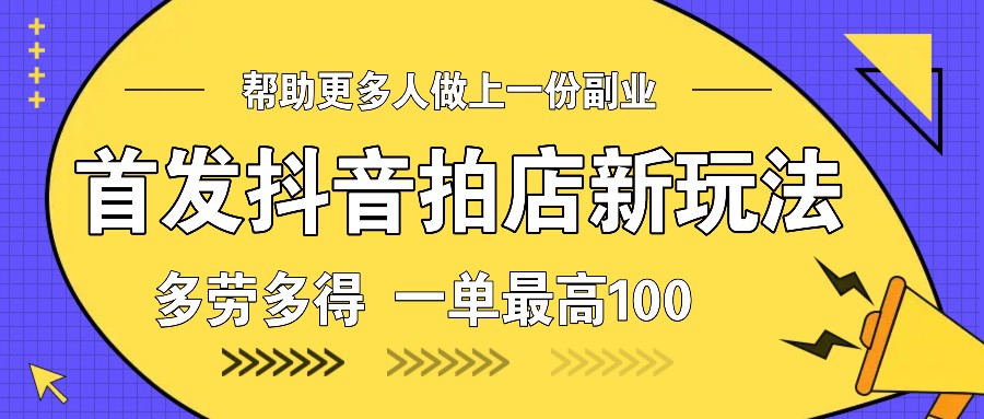 首发抖音拍店新玩法，多劳多得 一单最高100-项目创薪