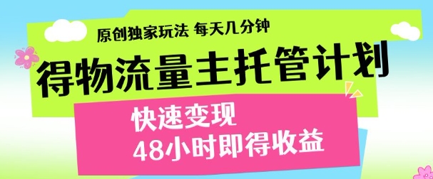 最新得物流量主计划，独家原创玩法，每天几分钟，快速变现，三至五天出收益【揭秘】-项目创薪