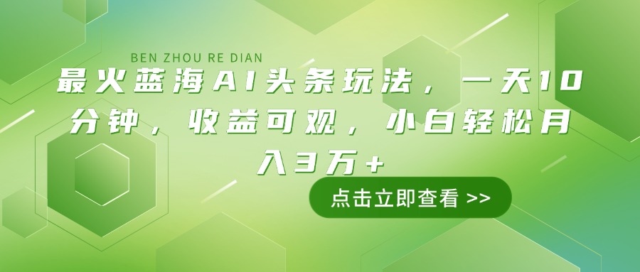 最火蓝海AI头条玩法，一天10分钟，收益可观，小白轻松月入3万+-项目创薪