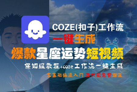 COZE(扣子)工作流一键生成爆款星座运势短视频，保姆级教程，零基础快速入门-项目创薪