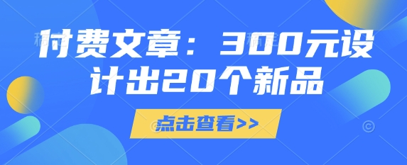 付费文章：300元设计出20个新品-项目创薪