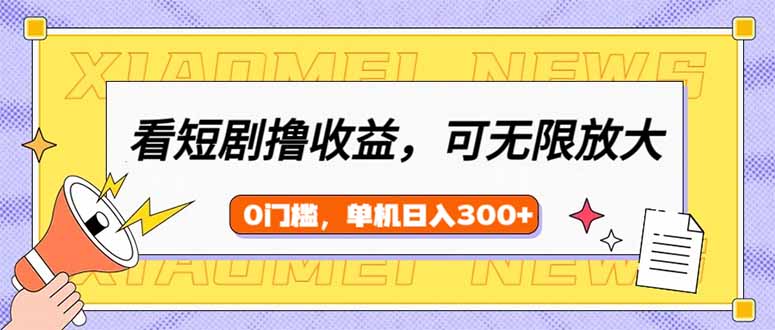 看短剧领收益，可矩阵无限放大，单机日收益300+，新手小白轻松上手-项目创薪