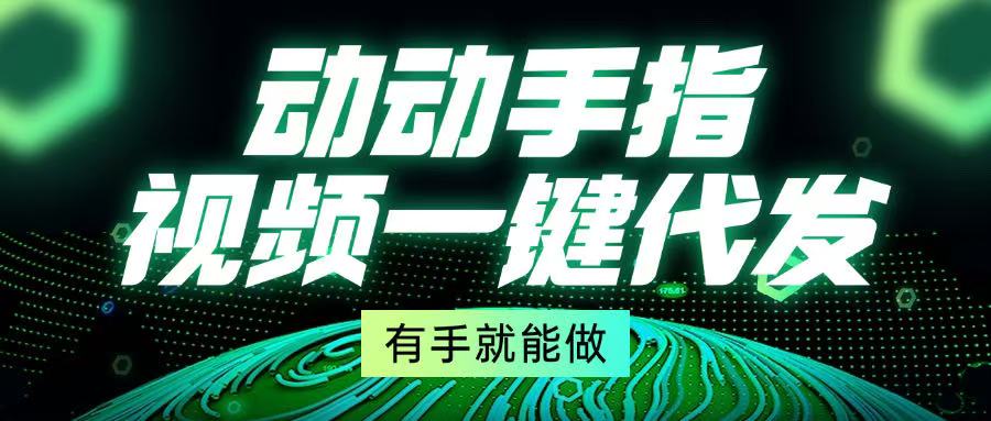 动动手指，视频一键代发，有手就能做-项目创薪