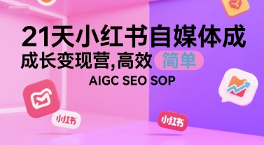21天小红书自媒体成长变现营，高效 简单 AIGC SEO SOP-项目创薪