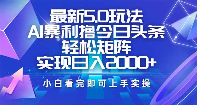 今日头条最新5.0玩法，思路简单，复制粘贴，轻松实现矩阵日入2000+-项目创薪