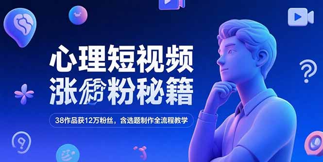 心理短视频涨粉秘籍，38作品获12万粉丝，含选题制作全流程教学-项目创薪