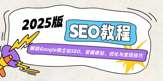 2025版SEO教程：解锁Google独立站SEO，掌握建站、优化与变现技巧-项目创薪