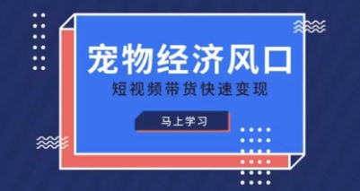 宠物赛道快速变现精品课，宠物经济风口，短视频带货快速变现-项目创薪