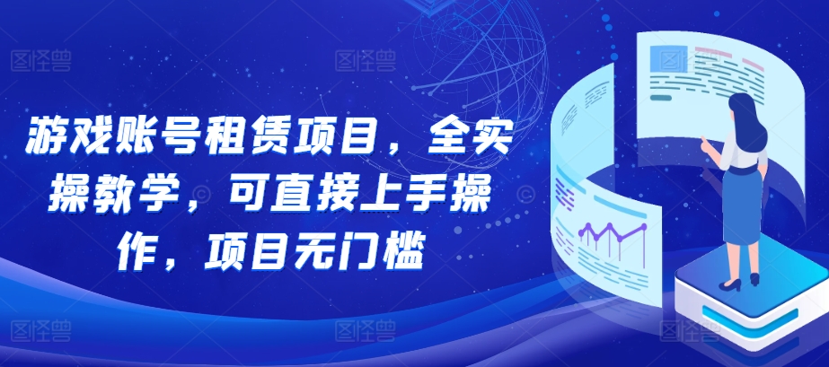 游戏账号租赁项目，全实操教学，可直接上手操作，项目无门槛-项目创薪