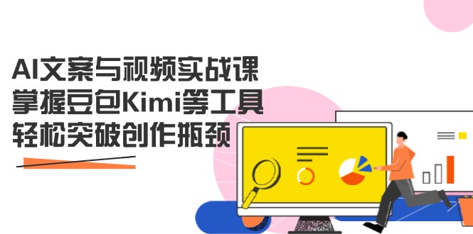 AI文案与视频实战课，掌握豆包Kimi等工具，轻松突破创作瓶颈-项目创薪