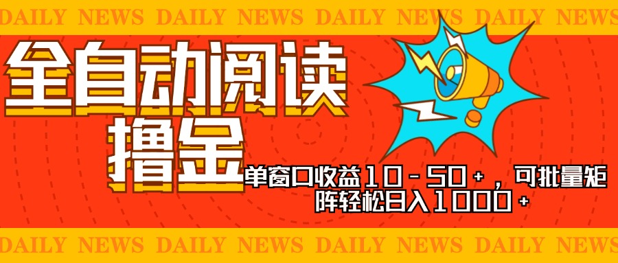 全自动阅读撸金，单窗口收益10-50+，可批量矩阵轻松日入1000+，新手小…-项目创薪
