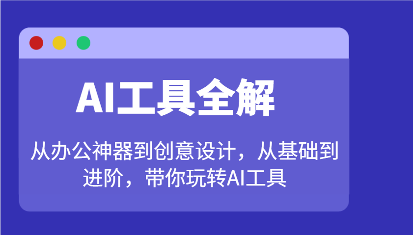 AI工具全解：从办公神器到创意设计，从基础到进阶，带你玩转AI工具-项目创薪