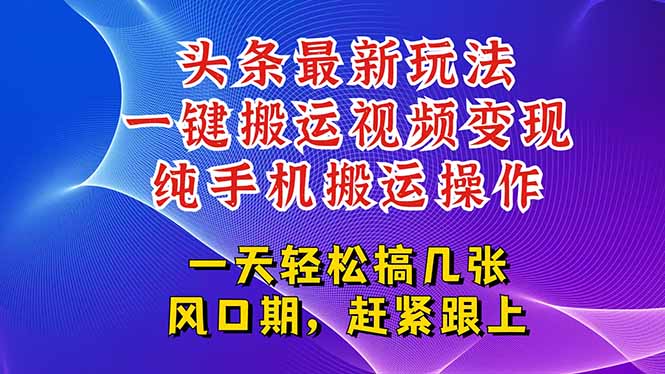 今日头条最新玩法，一键搬运视频也能轻松变现，随随便便就爆百万流量，…-项目创薪