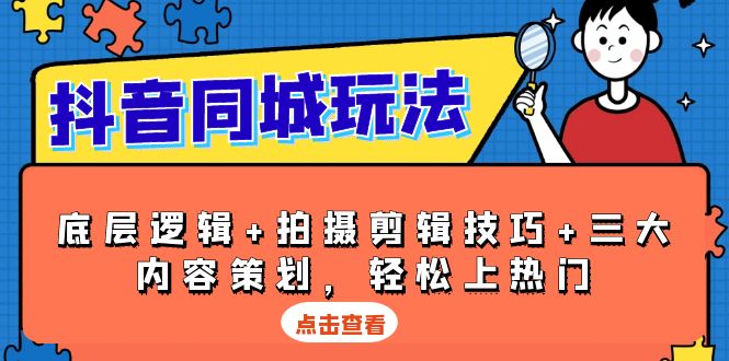 抖音 同城玩法，底层逻辑+拍摄剪辑技巧+三大内容策划，轻松上热门-项目创薪