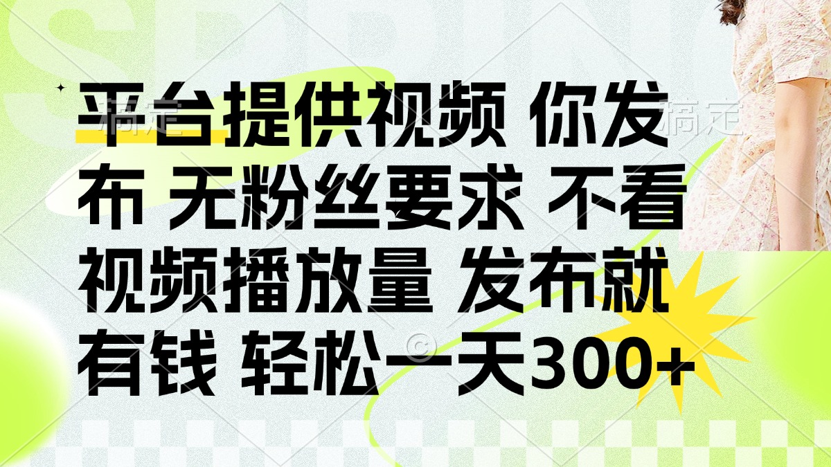 发布平台提供视频就有钱 无粉丝要求 不看视频播放量 发布就有钱 一天300+-项目创薪