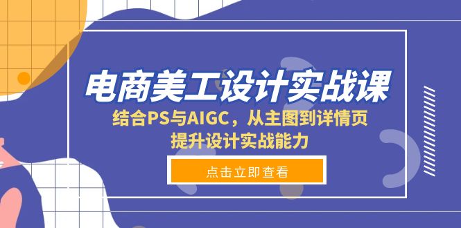 电商美工设计实战课，结合PS与AIGC，从主图到详情页，提升设计实战能力-项目创薪