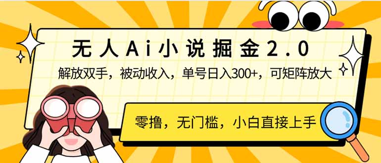 无人Ai小说掘金2.0，被动收入，解放双手，单号日入300+，可矩阵操作，…-项目创薪