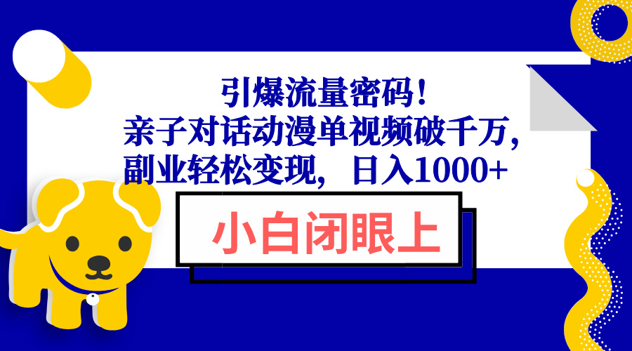 引爆流量密码！亲子对话动漫单视频破千万，副业轻松变现，日入1000+-项目创薪