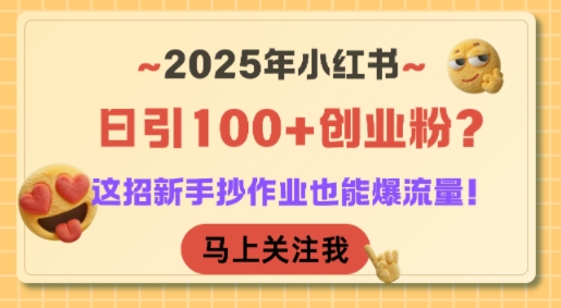 2025年小红书日引100+创业粉？这招新手抄作业也能爆流量！-项目创薪
