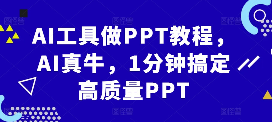 AI工具做PPT教程，AI真牛，1分钟搞定高质量PPT-项目创薪