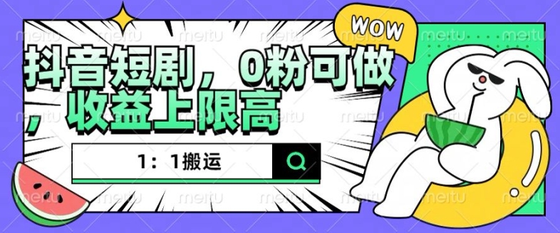 抖音短剧1：1搬运，无违规，0粉可做，收益上限高-项目创薪