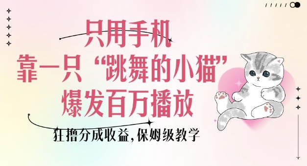 只用手机靠一只“跳舞的小猫”爆发百万播放，狂撸分成收益，保姆级教学-项目创薪